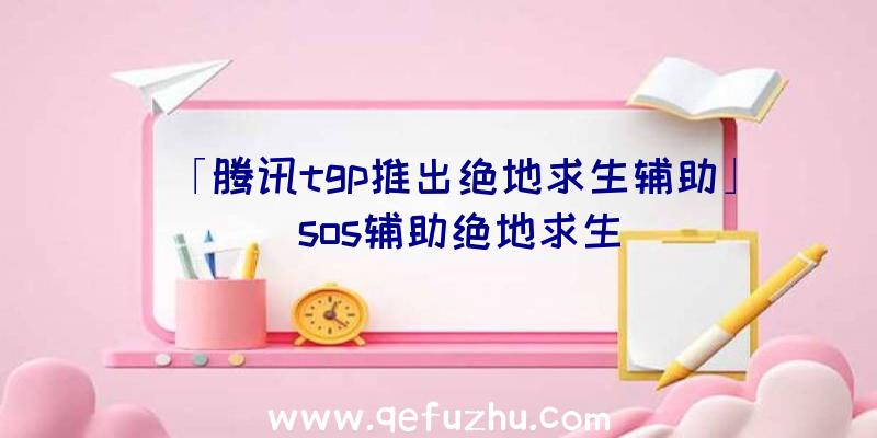 「腾讯tgp推出绝地求生辅助」|sos辅助绝地求生